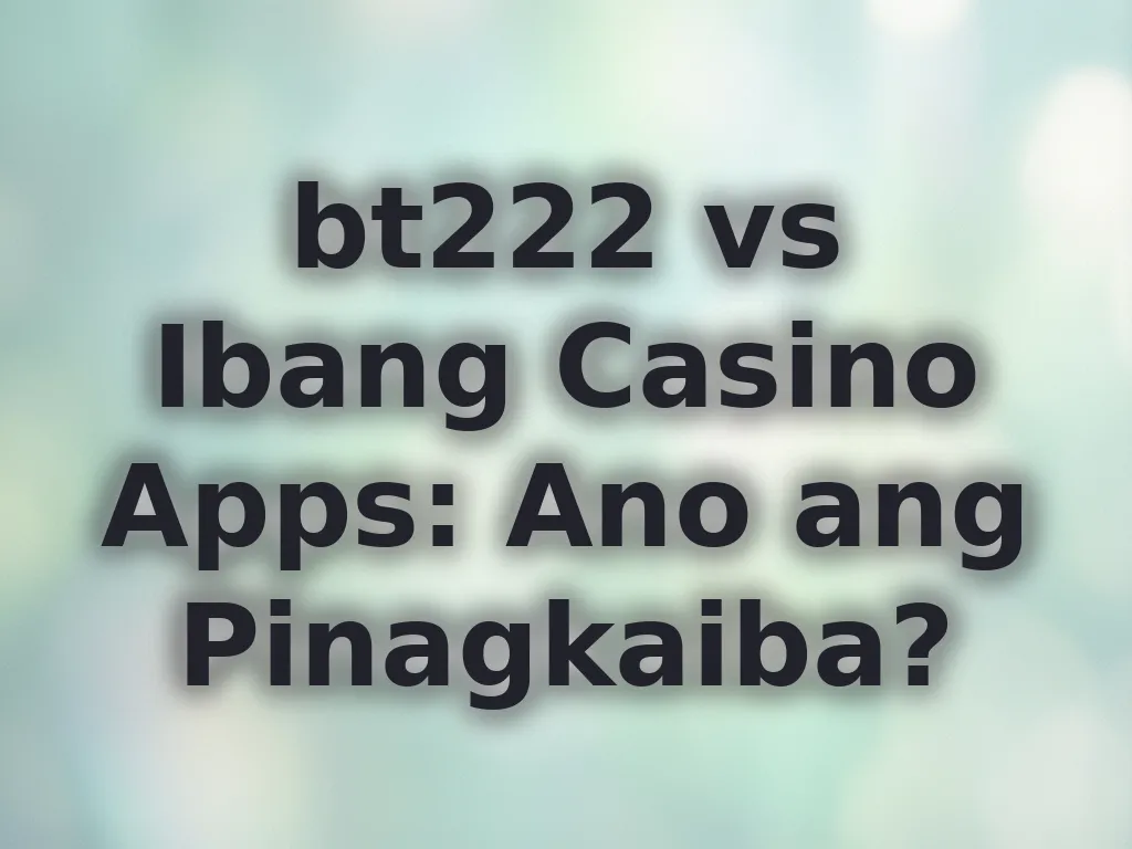 bt222 vs Ibang Casino Apps: Ano ang Pinagkaiba?
