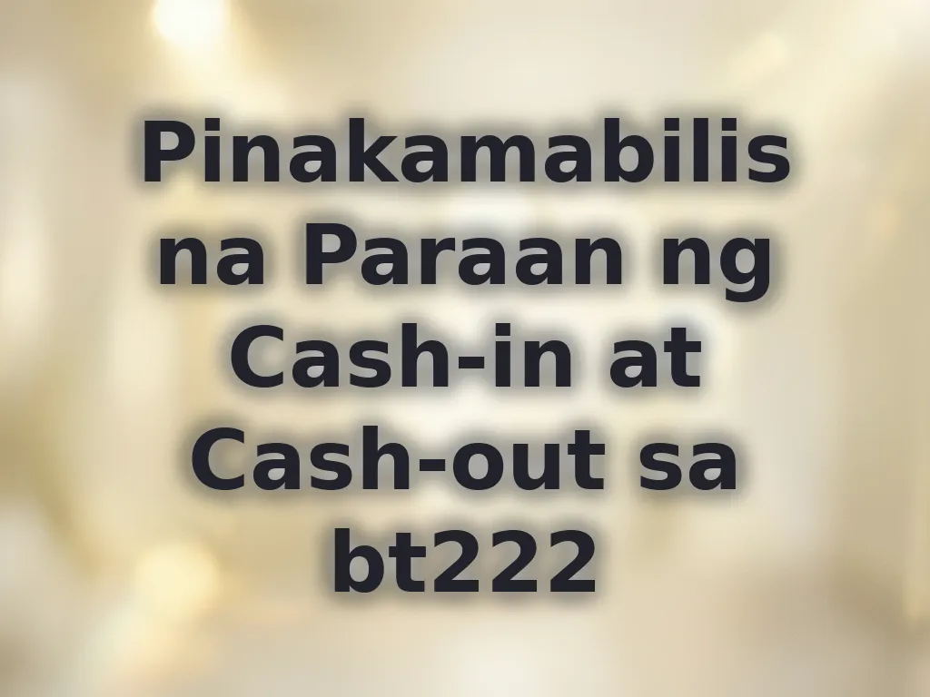 Pinakamabilis na Paraan ng Cash-in at Cash-out sa bt222